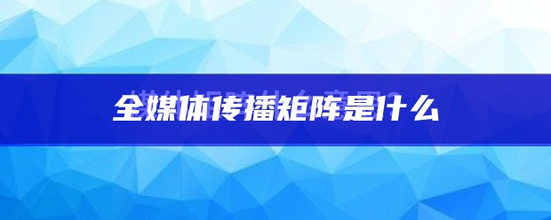 全媒体传播矩阵是什么