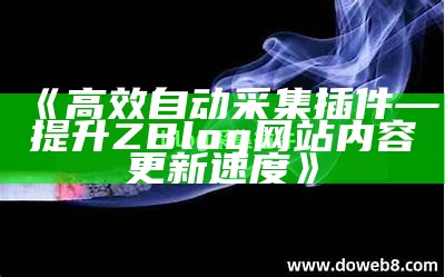 高效便捷的ZBlog采集器使用指南与功能解析