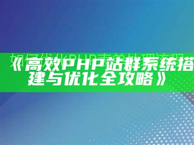 高效PHP站群系统搭建与优化全攻略