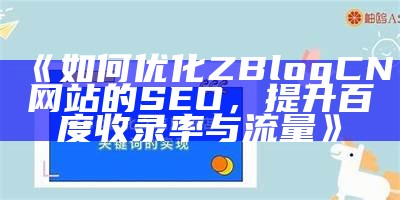 彻底解析ZBlog网站地图，提升网站SEO优化与百度收录后果