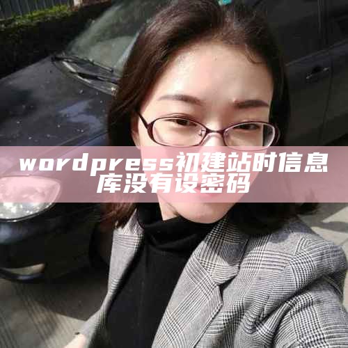 wordpress初建站时 信息库没有设密码