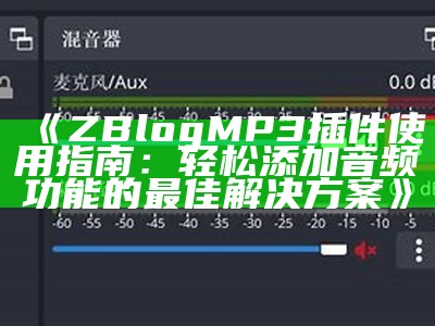 ZBlog MP3插件使用指南：轻松添加音频功能的最佳处理方式方式