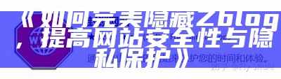 如何完美隐藏Zblog，提高网站安全性与隐私保护