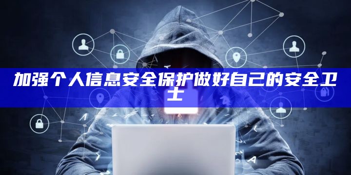 加强个人信息安全保护做好自己的安全卫士