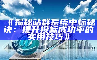 揭秘站群系统中标秘诀：提升投标成功率的实用技巧