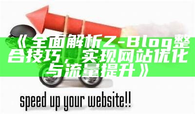 彻底解析Z-Blog整合技巧，达成网站优化与流量提升