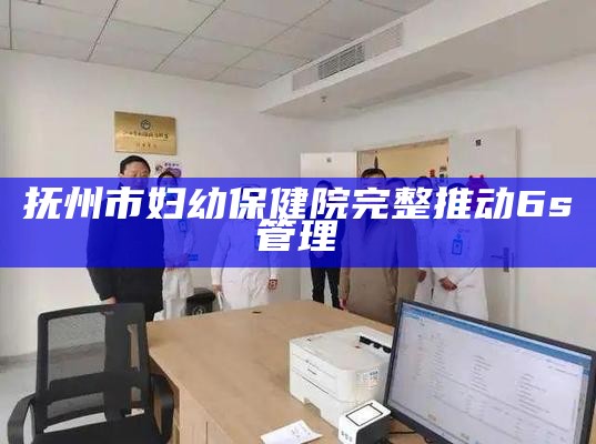 抚州市妇幼保健院完整推动6s管理