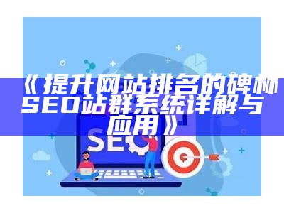 提升网站排名的碑林SEO站群系统详解与使用