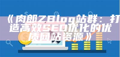 肉郎zblog站群：构建高效SEO优化网站的实用指南