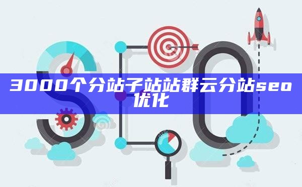 3000个分站子站站群云分站seo优化