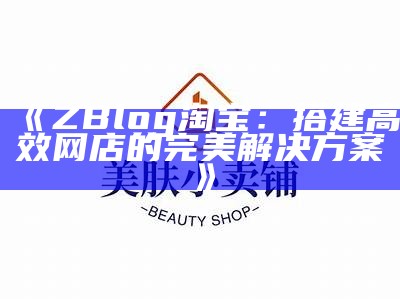 如何在ZBlog上成功搭建淘宝店铺：详细步骤与技巧分享