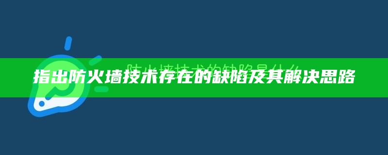 指出防火墙技术存在的缺陷及其解决思路