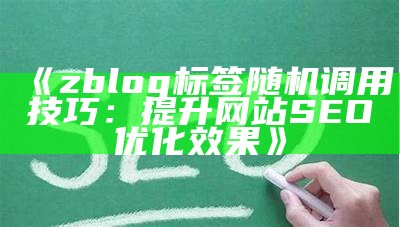 zblog标签随机调用技巧：提升网站SEO优化后果