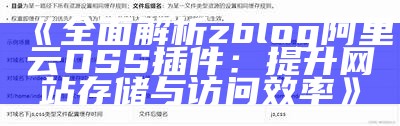 zblog阿里云OSS插件使用指南：彻底提升网站存储与访问速度