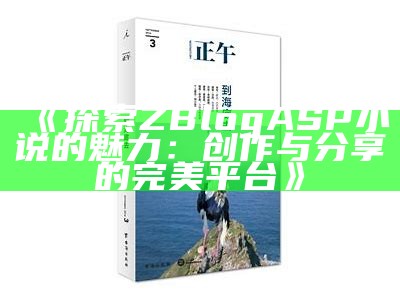 探索ZBlogASP小说的魅力：创作与分享的完美平台