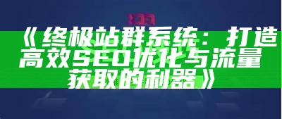 终极站群系统：打造高效SEO优化与流量获取的利器