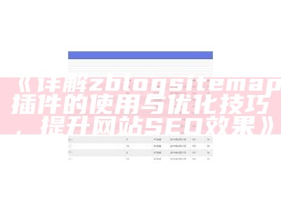 详解zblogsitemap插件的使用与优化技巧，提升网站SEO影响