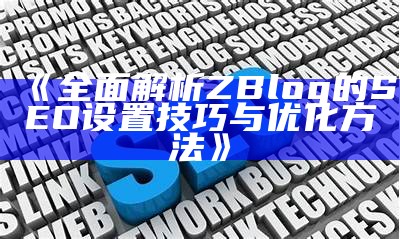 完整解析ZBlog的SEO设置技巧与优化方法