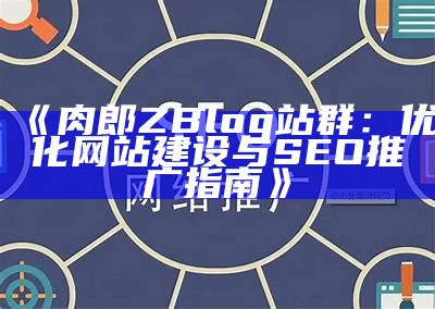 肉郎ZBlog站群：优化网站建设与SEO推广指南