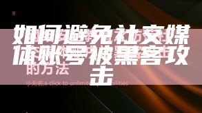 如何避免社交媒体账号被黑客攻击