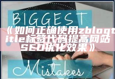 如何正确使用zblogtitle标签代码提高网站SEO优化影响