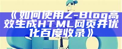 如何使用ZBlog轻松生成优化HTML页面完成百度收录