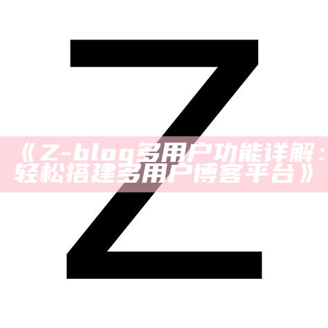 Z-Blog信息库设计指南：构建高效网站架构的关键要素