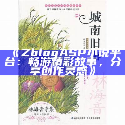 ZblogASP小说平台：畅游精彩故事，分享创作灵感