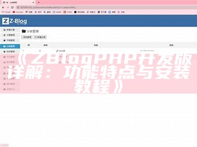 ZBlogPHP开发版详解：功能特点与安装教程