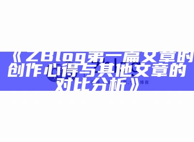 zblog第一篇文章的创作与其他文章的对比研究