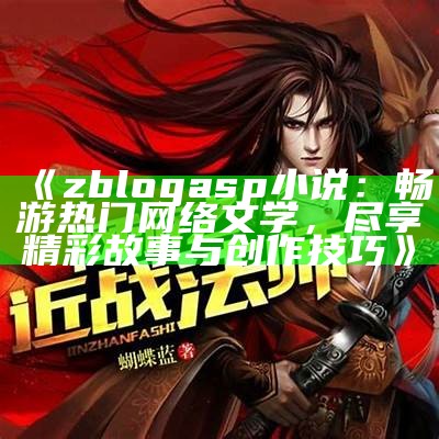 zblogasp小说：畅游热门网络文学，尽享精彩故事与创作技巧