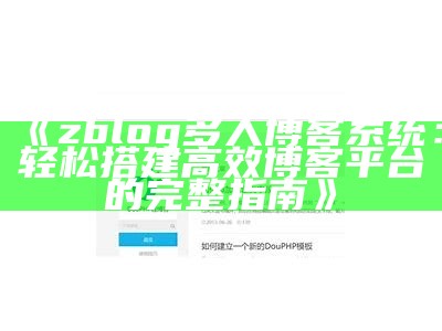 zblog多人博客系统：轻松搭建高效博客平台的完整指南