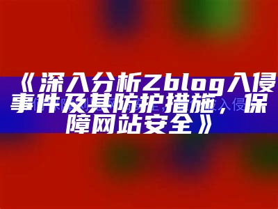 详解zblog系统入侵事件及防护措施，确保网站安全