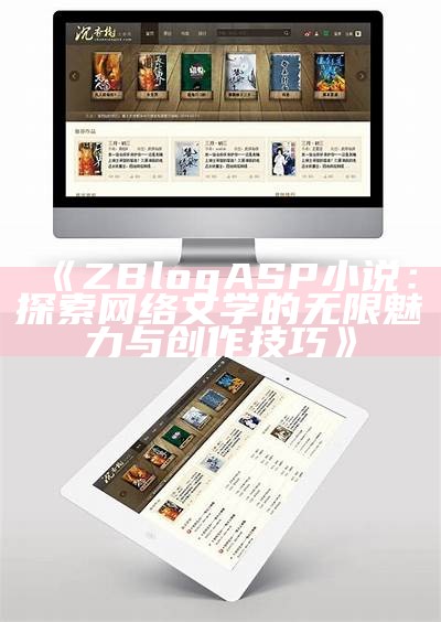 ZBlogASP小说：探索网络文学的无限魅力与创作技巧