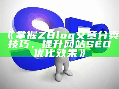 完整指南：如何在ZBlog中设置SEO优化以提升网站流量