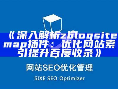 深入解析zblogsitemap插件：优化网站索引提升百度收录