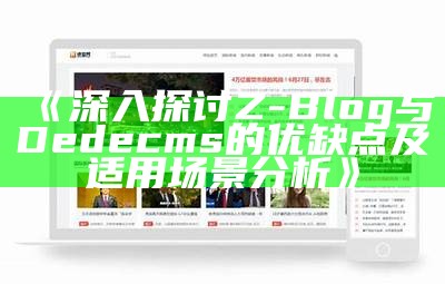 深入探讨Z-Blog与Dedecms的优缺点及适用场景调查