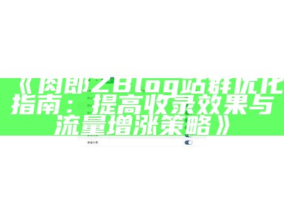 肉郎ZBlog站群优化指南：提高收录后果与流量增涨策略