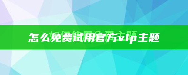 怎么免费试用官方vip主题