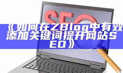 如何在ZBlog中有效添加关键词提升网站SEO