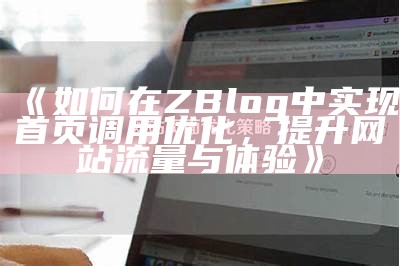 如何在ZBlog中完成首页调用优化，提升网站流量与体验