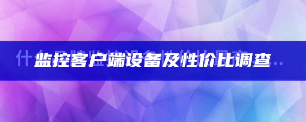 监控客户端设备及性价比调查