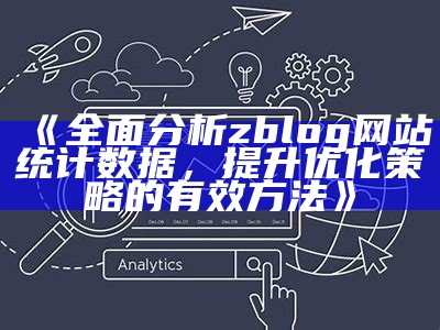 广泛调查zblog网站统计信息，提升优化策略的有效方法