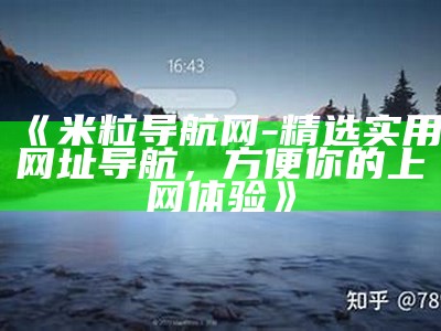 米粒导航网：便捷实用的网站导航平台，轻松找到你需要的资源