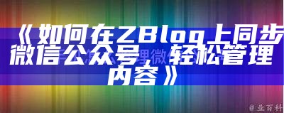 如何在ZBlog上同步微信公众号，轻松管理内容