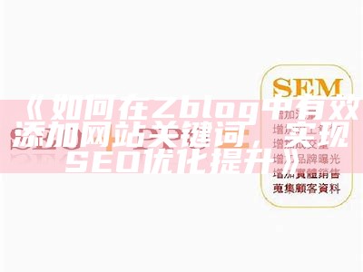 深入解析如何在ZBlog中添加关键词以提升网站SEO