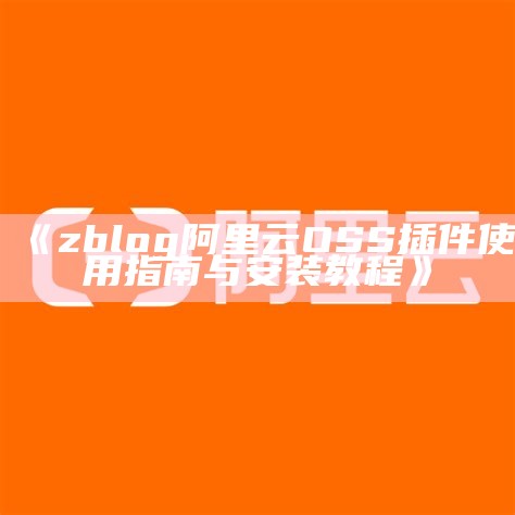 ZBlog网站必备：阿里云OSS插件使用指南与安装教程