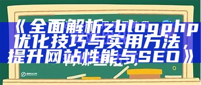 完整解析zblogphp优化技巧与实用方法，提升网站性能与SEO