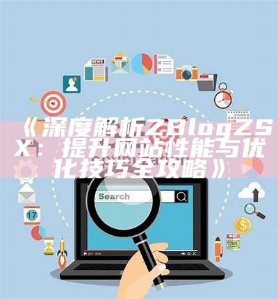 深度解析ZBlogZSX：提升网站性能与优化技巧全攻略