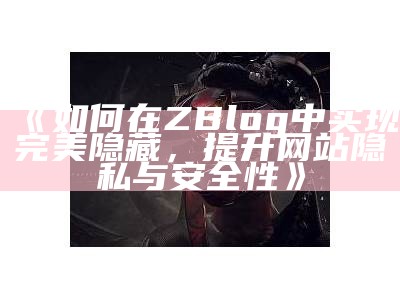 如何在ZBlog中达成目标完美隐藏，提升网站隐私与安全性